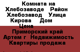 Комната на Хлебозаводе › Район ­ Хлебозавод › Улица ­ Кирова  › Дом ­ 79 › Цена ­ 750 000 - Приморский край, Артем г. Недвижимость » Квартиры продажа   